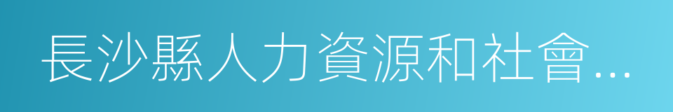 長沙縣人力資源和社會保障局的同義詞