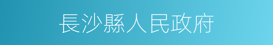 長沙縣人民政府的同義詞