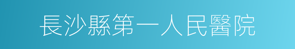 長沙縣第一人民醫院的同義詞