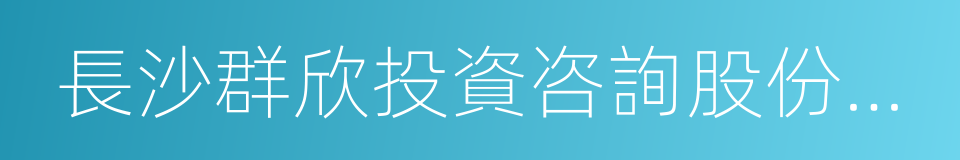 長沙群欣投資咨詢股份有限公司的同義詞