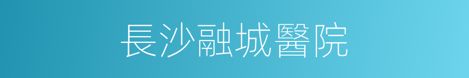 長沙融城醫院的同義詞