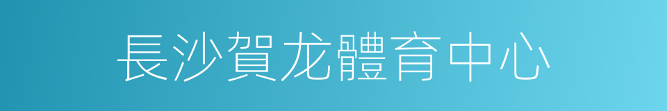 長沙賀龙體育中心的同義詞