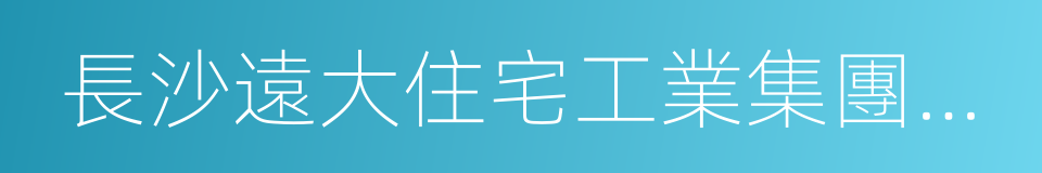 長沙遠大住宅工業集團股份有限公司的同義詞