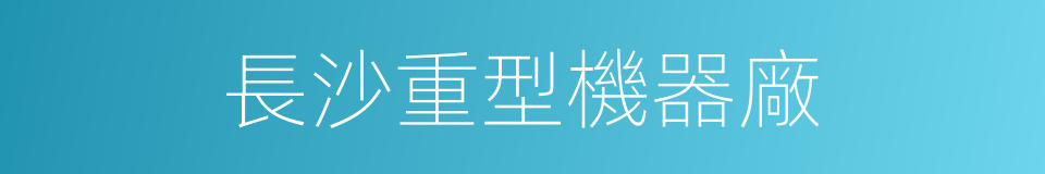 長沙重型機器廠的同義詞