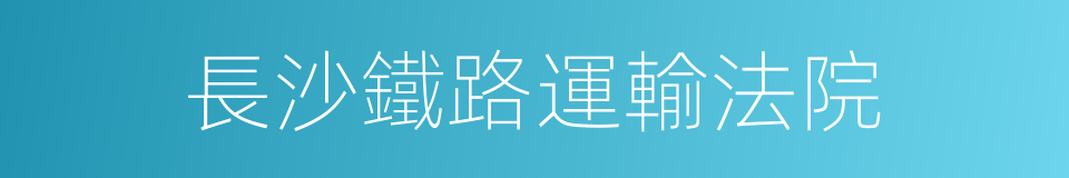長沙鐵路運輸法院的同義詞