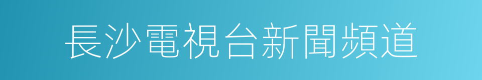 長沙電視台新聞頻道的同義詞