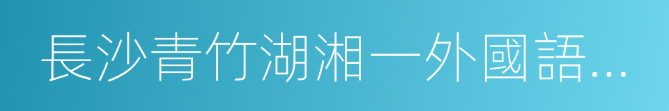 長沙青竹湖湘一外國語學校的同義詞