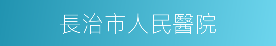 長治市人民醫院的同義詞