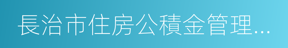 長治市住房公積金管理中心的同義詞