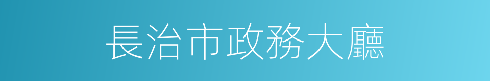 長治市政務大廳的同義詞