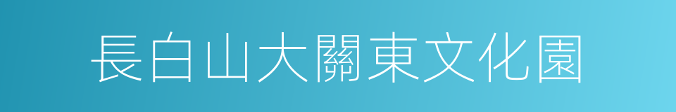 長白山大關東文化園的同義詞