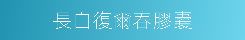 長白復爾春膠囊的同義詞