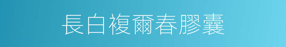 長白複爾春膠囊的同義詞