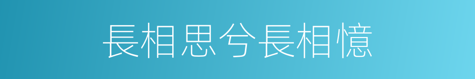 長相思兮長相憶的同義詞