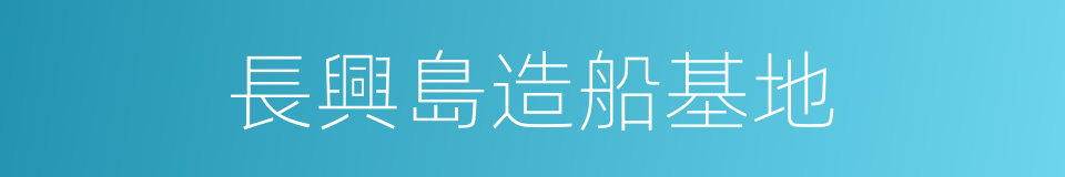 長興島造船基地的同義詞