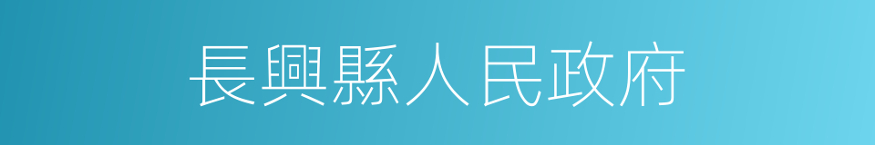 長興縣人民政府的同義詞