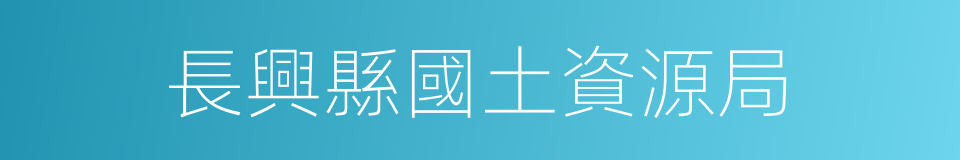 長興縣國土資源局的同義詞