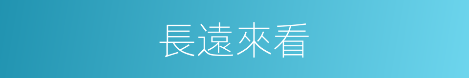 長遠來看的同義詞