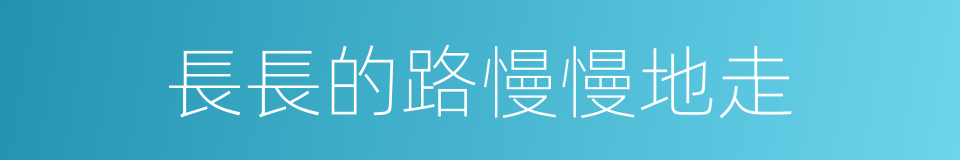 長長的路慢慢地走的同義詞