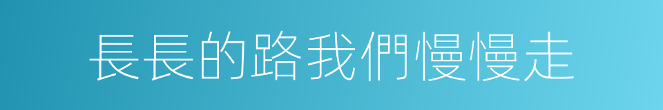 長長的路我們慢慢走的同義詞