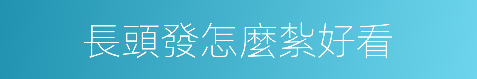 長頭發怎麼紮好看的同義詞