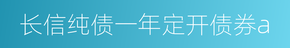 长信纯债一年定开债券a的同义词