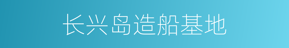 长兴岛造船基地的同义词