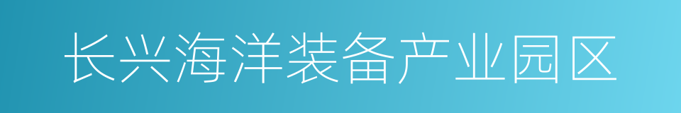 长兴海洋装备产业园区的同义词