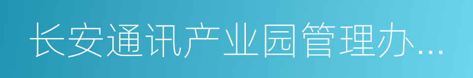 长安通讯产业园管理办公室的同义词