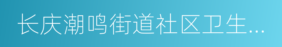 长庆潮鸣街道社区卫生服务中心的同义词