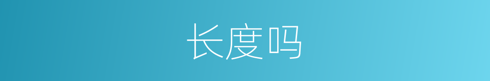 长度吗的意思