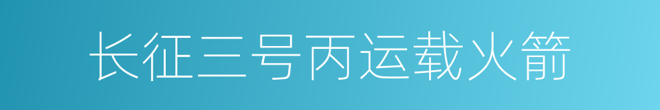 长征三号丙运载火箭的同义词