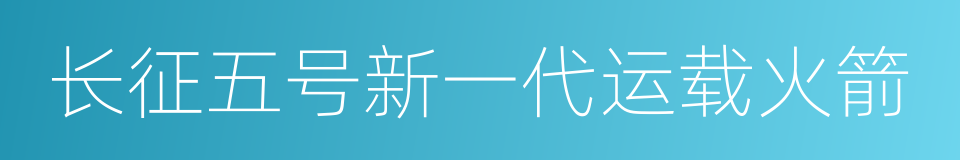 长征五号新一代运载火箭的同义词