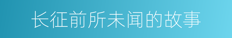 长征前所未闻的故事的同义词