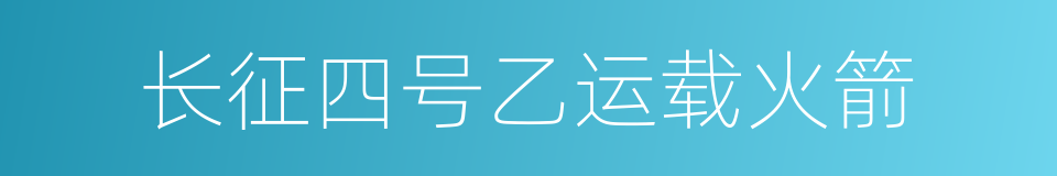 长征四号乙运载火箭的同义词