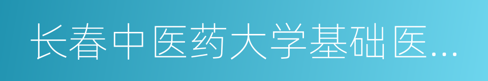 长春中医药大学基础医学院的同义词