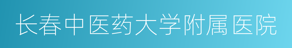 长春中医药大学附属医院的同义词