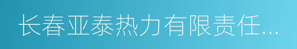 长春亚泰热力有限责任公司的同义词