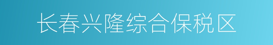 长春兴隆综合保税区的同义词