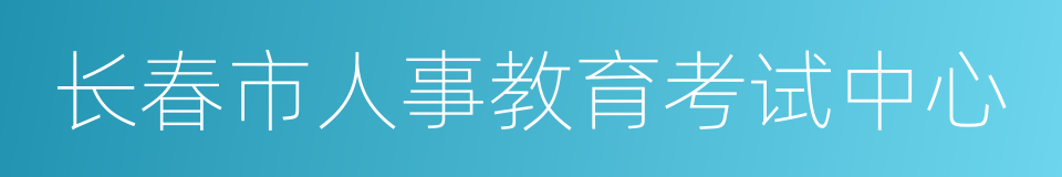 长春市人事教育考试中心的同义词