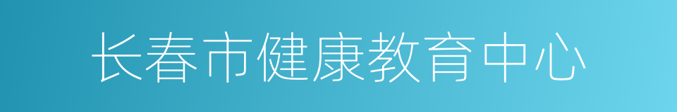 长春市健康教育中心的同义词