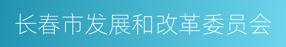 长春市发展和改革委员会的同义词