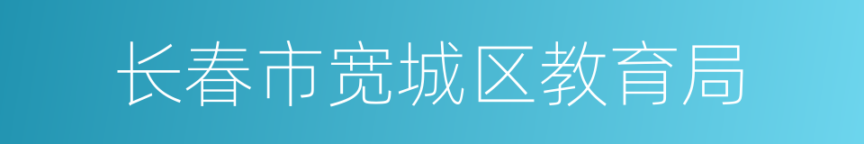 长春市宽城区教育局的同义词