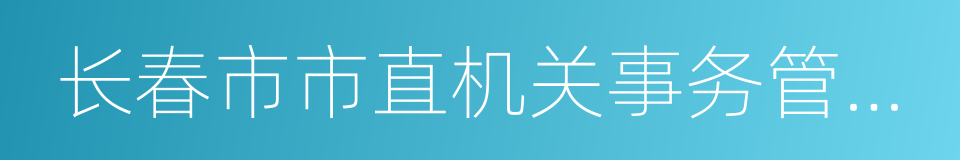 长春市市直机关事务管理局的同义词