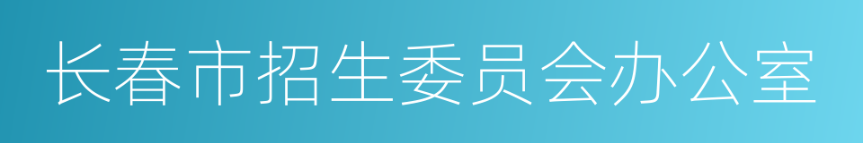 长春市招生委员会办公室的同义词