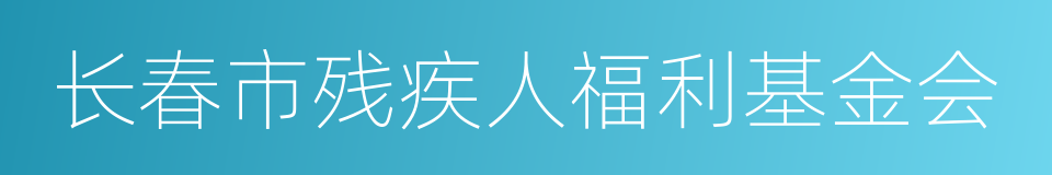 长春市残疾人福利基金会的同义词