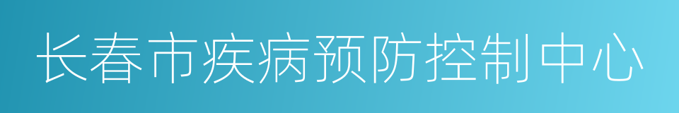 长春市疾病预防控制中心的同义词