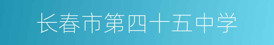 长春市第四十五中学的意思