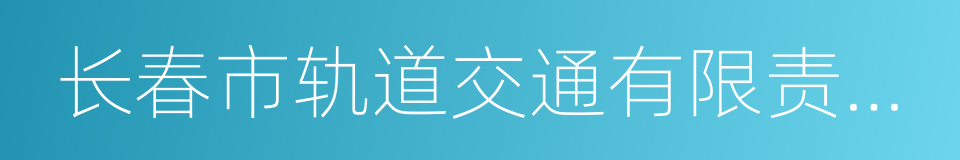 长春市轨道交通有限责任公司的同义词