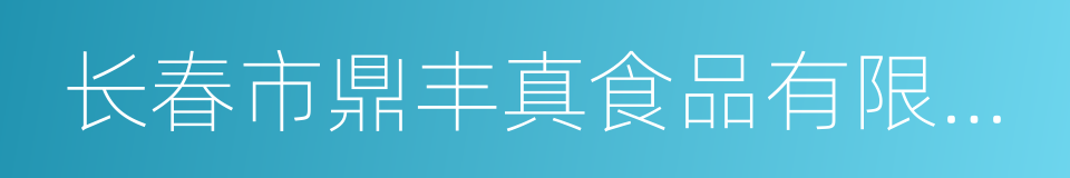 长春市鼎丰真食品有限责任公司的同义词